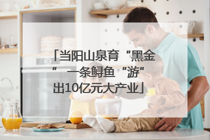 当阳山泉育“黑金” 一条鲟鱼“游”出10亿元大产业