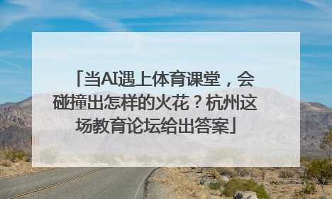 当AI遇上体育课堂，会碰撞出怎样的火花？杭州这场教育论坛给出答案