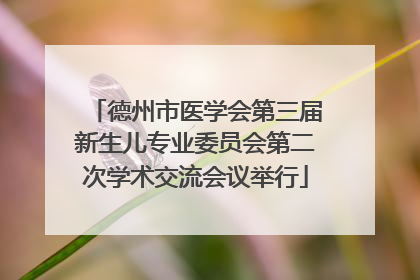 德州市医学会第三届新生儿专业委员会第二次学术交流会议举行