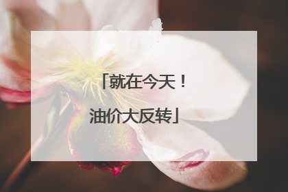 就在今天！油价大反转