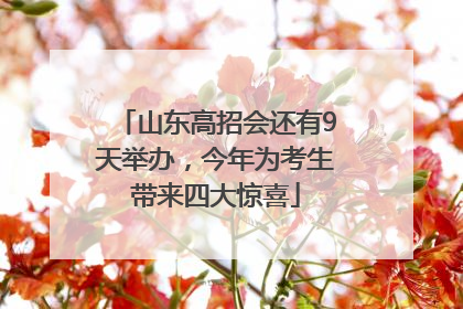 山东高招会还有9天举办，今年为考生带来四大惊喜