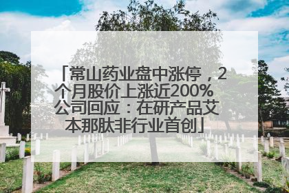 常山药业盘中涨停，2个月股价上涨近200% 公司回应：在研产品艾本那肽非行业首创