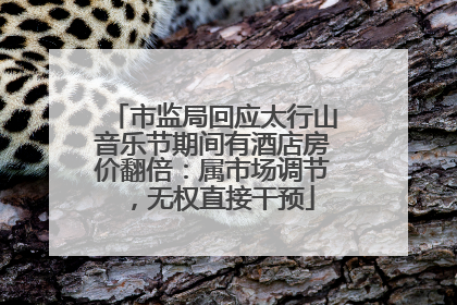市监局回应太行山音乐节期间有酒店房价翻倍：属市场调节，无权直接干预