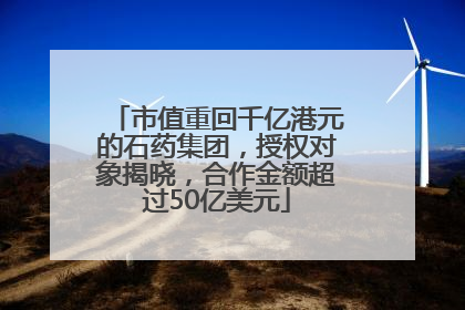 市值重回千亿港元的石药集团，授权对象揭晓，合作金额超过50亿美元
