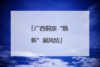 广西侗寨“焕新”展风情