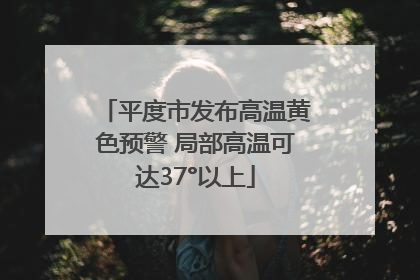 平度市发布高温黄色预警 局部高温可达37°以上