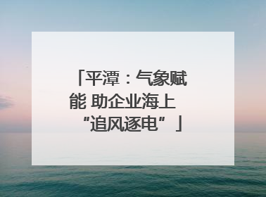 平潭：气象赋能 助企业海上“追风逐电”
