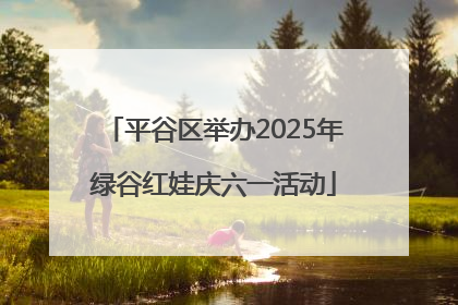 平谷区举办2025年绿谷红娃庆六一活动