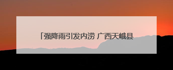 强降雨引发内涝 广西天峨县紧急转移400多名受困师生