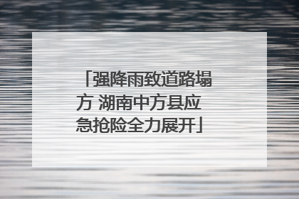 强降雨致道路塌方 湖南中方县应急抢险全力展开