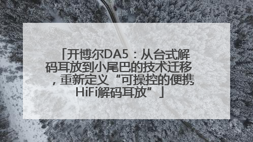 开博尔DA5：从台式解码耳放到小尾巴的技术迁移，重新定义“可操控的便携HiFi解码耳放”