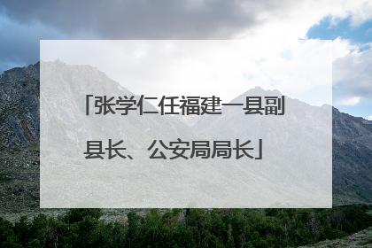 张学仁任福建一县副县长、公安局局长