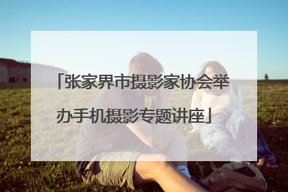 张家界市摄影家协会举办手机摄影专题讲座