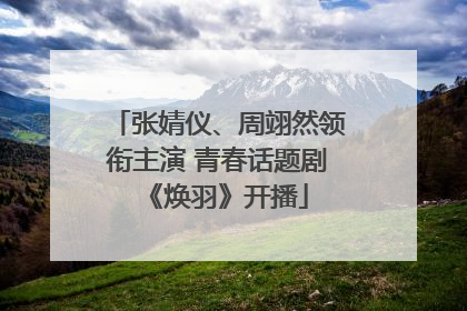 张婧仪、周翊然领衔主演 青春话题剧《焕羽》开播