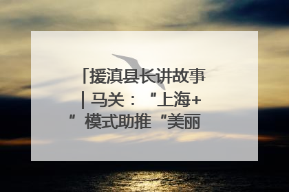 援滇县长讲故事｜马关：“上海+”模式助推“美丽产业”幸福绽放