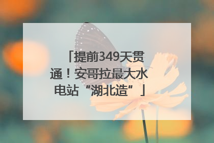 提前349天贯通！安哥拉最大水电站“湖北造”