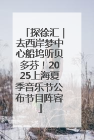 探徐汇｜去西岸梦中心船坞听贝多芬！2025上海夏季音乐节公布节目阵容