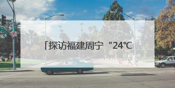 探访福建周宁“24℃康养空间”：以“24”为钥 开启文旅新篇