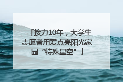 接力10年，大学生志愿者用爱点亮阳光家园“特殊星空”