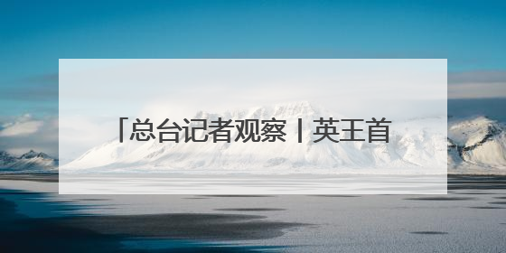 总台记者观察丨英王首次访加 “软”外交如何支持加拿大主权？