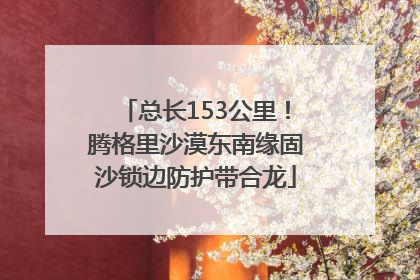 总长153公里！腾格里沙漠东南缘固沙锁边防护带合龙