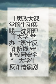 思政大课堂的生动实践—沈阳理工大学 举办“筑牢反诈防线 守护校园安全” 大学生反诈情景剧展演活动