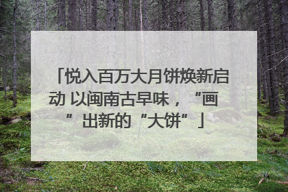 悦入百万大月饼焕新启动 以闽南古早味，“画”出新的“大饼”