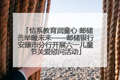 情系教育润童心 邮储善举暖未来——邮储银行安康市分行开展六一儿童节关爱慰问活动