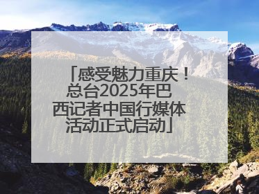 感受魅力重庆！总台2025年巴西记者中国行媒体活动正式启动
