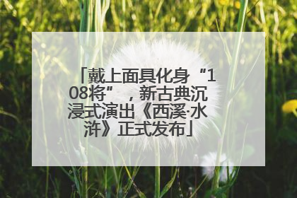 戴上面具化身“108将”，新古典沉浸式演出《西溪·水浒》正式发布