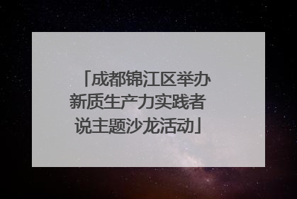 成都锦江区举办新质生产力实践者说主题沙龙活动