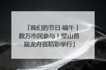 我们的节日·端午丨数万市民参与！璧山首届龙舟赛精彩举行