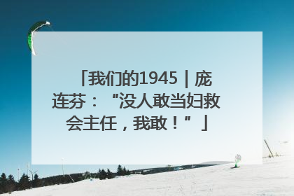 我们的1945｜庞连芬：“没人敢当妇救会主任，我敢！”