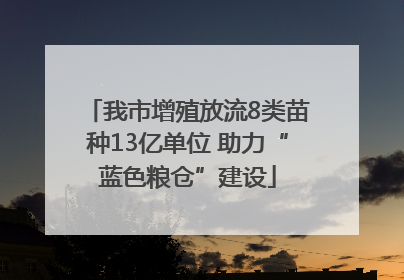 我市增殖放流8类苗种13亿单位 助力“蓝色粮仓”建设