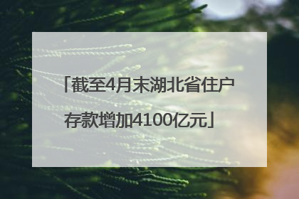 截至4月末湖北省住户存款增加4100亿元