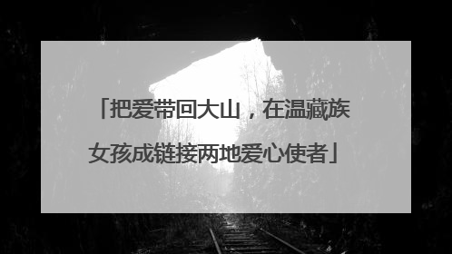把爱带回大山，在温藏族女孩成链接两地爱心使者