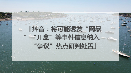 抖音：将可能诱发“网暴”“开盒”等事件信息纳入“争议”热点研判处置