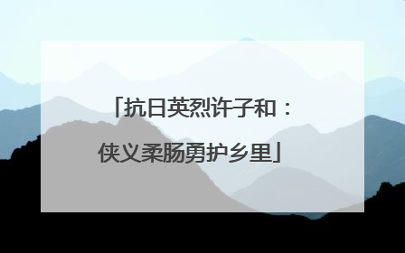 抗日英烈许子和：侠义柔肠勇护乡里