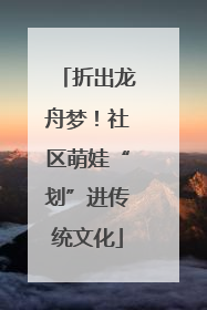折出龙舟梦！社区萌娃“划”进传统文化