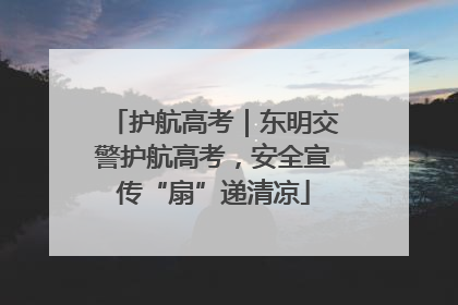 护航高考｜东明交警护航高考，安全宣传“扇”递清凉