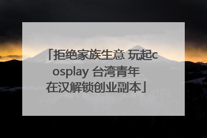 拒绝家族生意 玩起cosplay 台湾青年在汉解锁创业副本