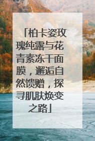 柏卡姿玫瑰纯露与花青素冻干面膜，邂逅自然馈赠，探寻肌肤焕变之路