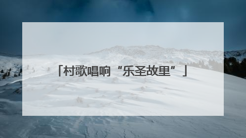 村歌唱响“乐圣故里”