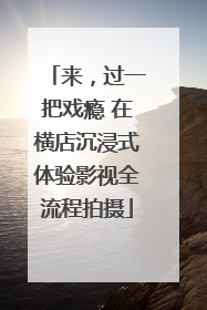 来，过一把戏瘾 在横店沉浸式体验影视全流程拍摄
