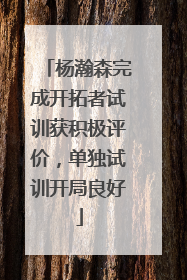 杨瀚森完成开拓者试训获积极评价，单独试训开局良好