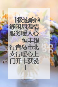 极速响应纾困局温情服务暖人心——恒丰银行青岛市北支行暖心上门开卡获赞