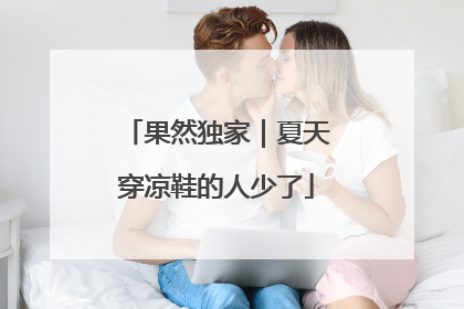 果然独家｜夏天穿凉鞋的人少了