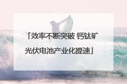 效率不断突破 钙钛矿光伏电池产业化提速