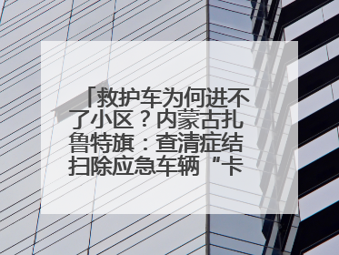 救护车为何进不了小区？内蒙古扎鲁特旗：查清症结扫除应急车辆“卡杆”障碍