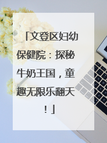文登区妇幼保健院：探秘牛奶王国，童趣无限乐翻天！